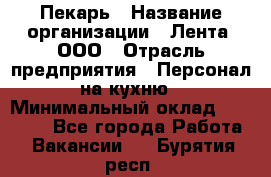 Пекарь › Название организации ­ Лента, ООО › Отрасль предприятия ­ Персонал на кухню › Минимальный оклад ­ 32 000 - Все города Работа » Вакансии   . Бурятия респ.